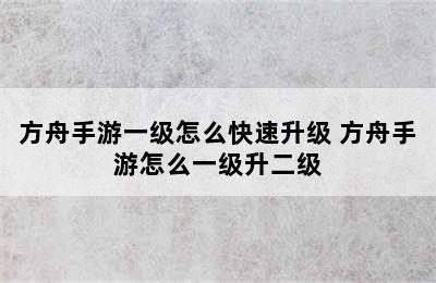 方舟手游一级怎么快速升级 方舟手游怎么一级升二级